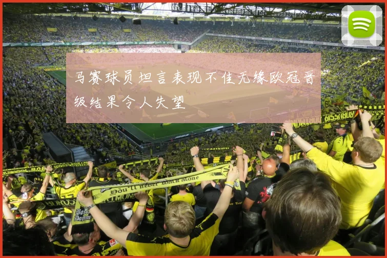 马赛球员坦言表现不佳无缘欧冠晋级结果令人失望