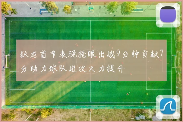 狄龙首节表现抢眼出战9分钟贡献7分助力球队进攻火力提升