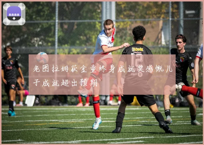 老图拉姆获金童终身成就奖感慨儿子成就超出预期