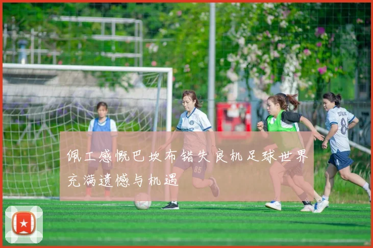 佩工感慨巴坎布错失良机足球世界充满遗憾与机遇