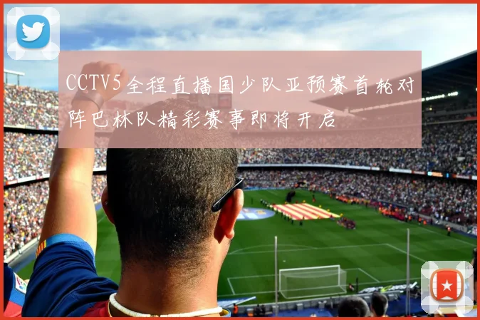 CCTV5全程直播国少队亚预赛首轮对阵巴林队精彩赛事即将开启