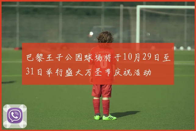 巴黎王子公园球场将于10月29日至31日举行盛大万圣节庆祝活动