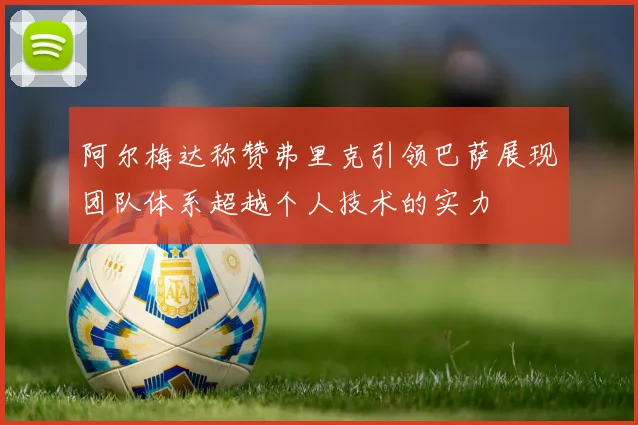 阿尔梅达称赞弗里克引领巴萨展现团队体系超越个人技术的实力