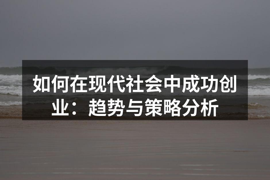 如何在现代社会中成功创业：趋势与策略分析